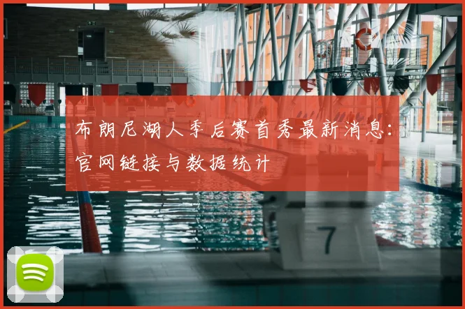 布朗尼湖人季后赛首秀最新消息：官网链接与数据统计