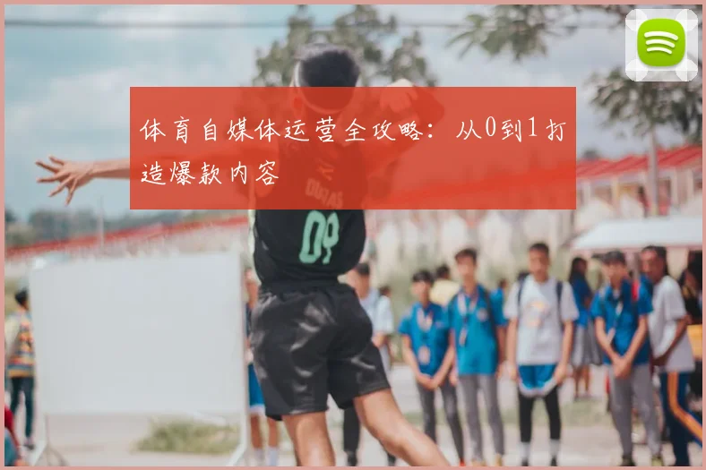 体育自媒体运营全攻略：从0到1打造爆款内容