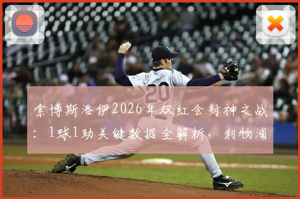 索博斯洛伊2026年双红会封神之战：1球1助关键数据全解析，利物浦8号是如何撕破曼联防线的