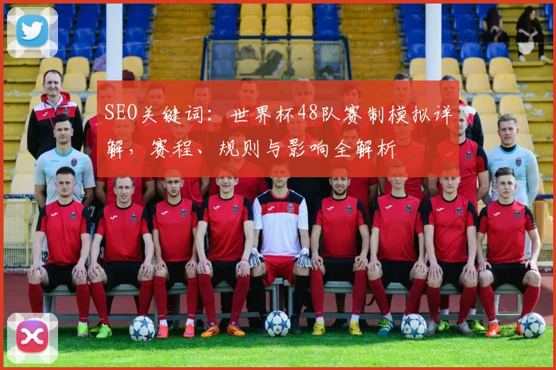 SEO关键词：世界杯48队赛制模拟详解，赛程、规则与影响全解析