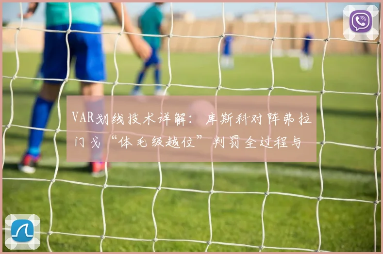 VAR划线技术详解：库斯科对阵弗拉门戈“体毛级越位”判罚全过程与争议