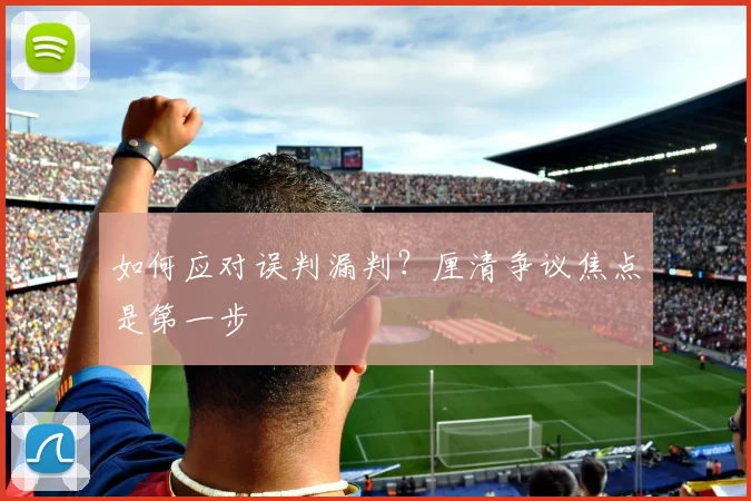 如何应对误判漏判?厘清争议焦点是第一步