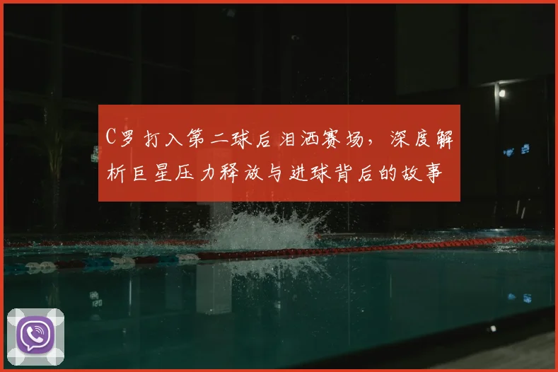 C罗打入第二球后泪洒赛场，深度解析巨星压力释放与进球背后的故事