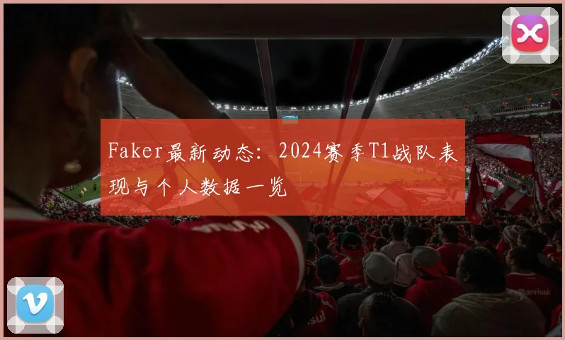 Faker最新动态:2024赛季T1战队表现与个人数据一览