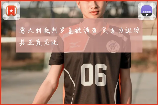 意大利裁判罗基被调查 莫吉力挺称其正直无比