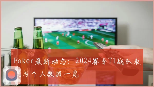 Faker最新动态:2024赛季T1战队表现与个人数据一览