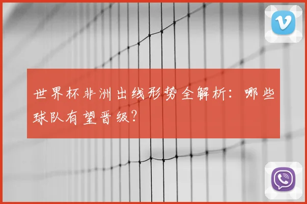 世界杯非洲出线形势全解析：哪些球队有望晋级？