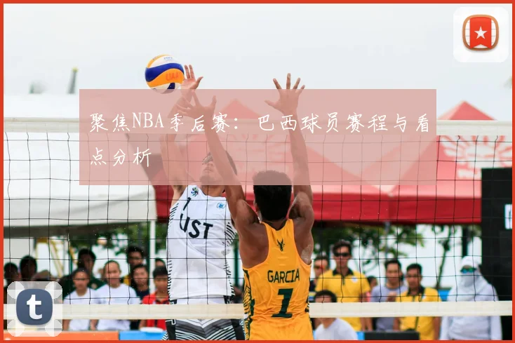 聚焦NBA季后赛：巴西球员赛程与看点分析