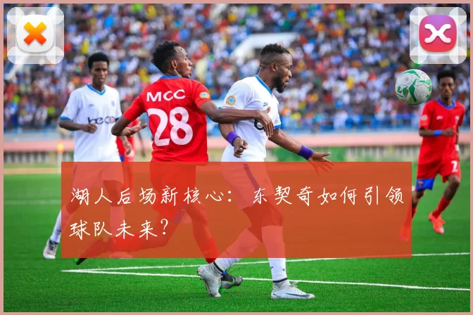 湖人后场新核心：东契奇如何引领球队未来？