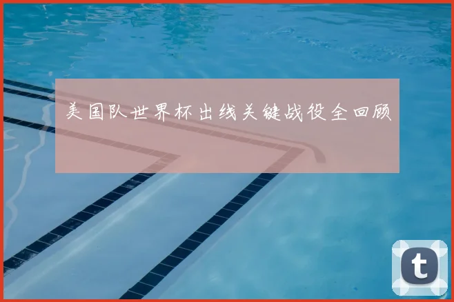 美国队世界杯出线关键战役全回顾