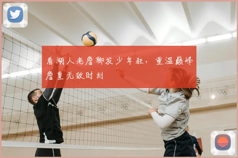 看湖人老詹聊发少年狂，重温巅峰詹皇无敌时刻