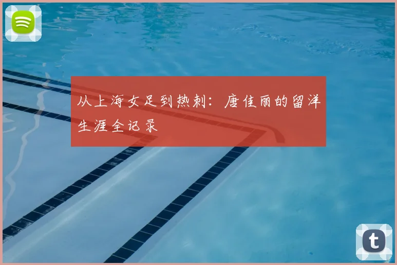 从上海女足到热刺：唐佳丽的留洋生涯全记录