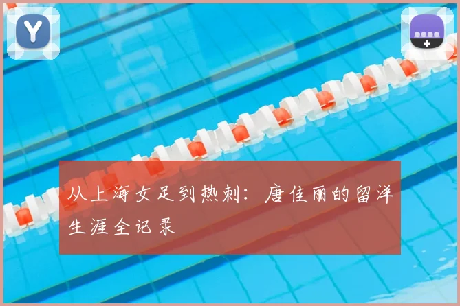 从上海女足到热刺：唐佳丽的留洋生涯全记录